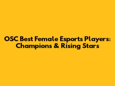 OSC Best Female Esports Players: Champions & Rising Stars