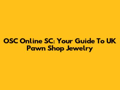 OSC Online SC: Your Guide To UK Pawn Shop Jewelry