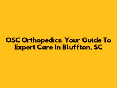 OSC Orthopedics: Your Guide To Expert Care In Bluffton, SC