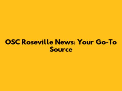 OSC Roseville News: Your Go-To Source