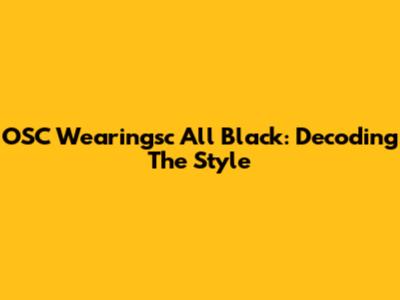 OSC Wearingsc All Black: Decoding The Style