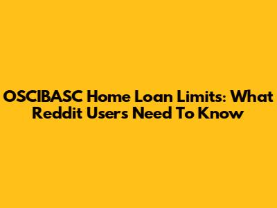 OSCIBASC Home Loan Limits: What Reddit Users Need To Know