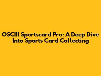 OSCIII Sportscard Pro: A Deep Dive Into Sports Card Collecting