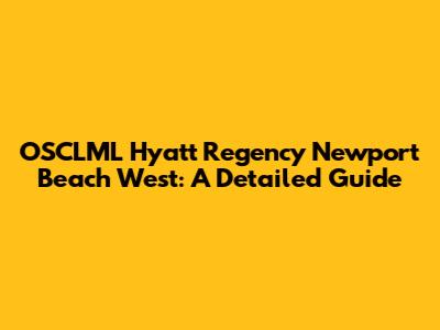 OSCLML Hyatt Regency Newport Beach West: A Detailed Guide