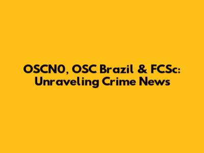 OSCN0, OSC Brazil & FCSc: Unraveling Crime News