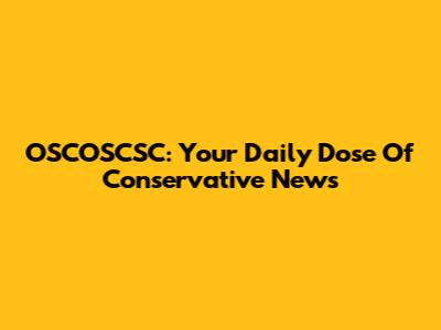 OSCOSCSC: Your Daily Dose Of Conservative News