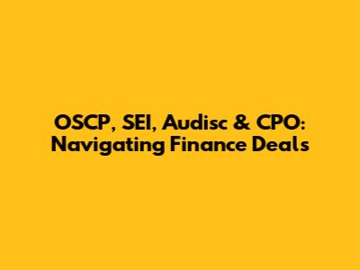 OSCP, SEI, Audisc & CPO: Navigating Finance Deals