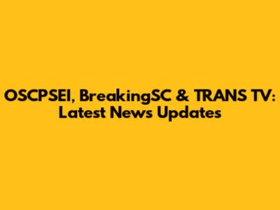 OSCPSEI, BreakingSC & TRANS TV: Latest News Updates