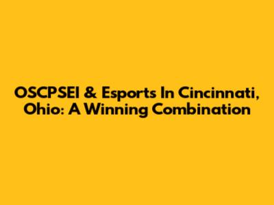OSCPSEI & Esports In Cincinnati, Ohio: A Winning Combination