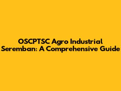 OSCPTSC Agro Industrial Seremban: A Comprehensive Guide