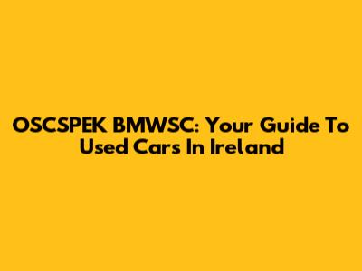 OSCSPEK BMWSC: Your Guide To Used Cars In Ireland
