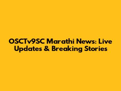 OSCTv9SC Marathi News: Live Updates & Breaking Stories