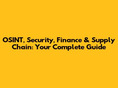 OSINT, Security, Finance & Supply Chain: Your Complete Guide