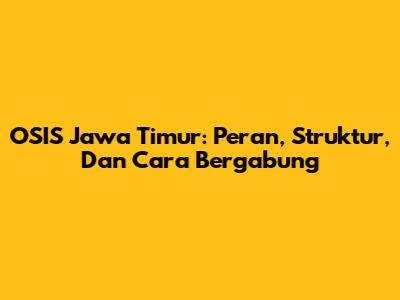 OSIS Jawa Timur: Peran, Struktur, Dan Cara Bergabung