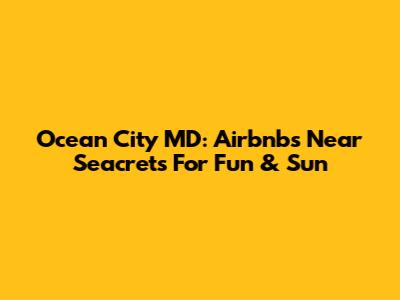 Ocean City MD: Airbnbs Near Seacrets For Fun & Sun