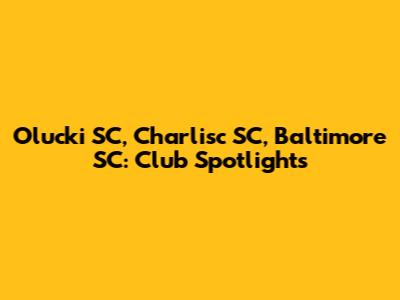Olucki SC, Charlisc SC, Baltimore SC: Club Spotlights