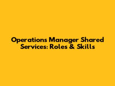 Operations Manager Shared Services: Roles & Skills