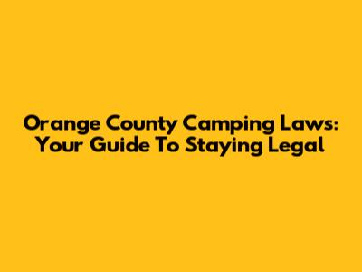 Orange County Camping Laws: Your Guide To Staying Legal