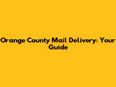 Orange County Mail Delivery: Your Guide