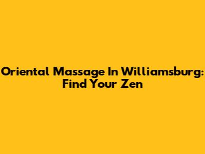 Oriental Massage In Williamsburg: Find Your Zen