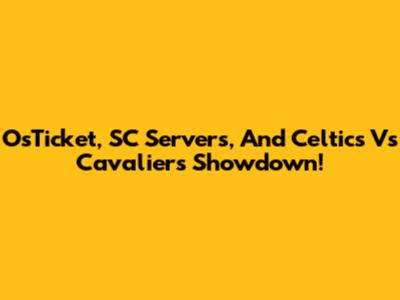 OsTicket, SC Servers, And Celtics Vs Cavaliers Showdown!