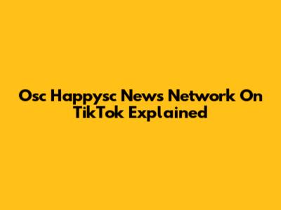 Osc Happysc News Network On TikTok Explained