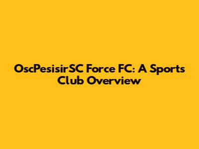 OscPesisirSC Force FC: A Sports Club Overview
