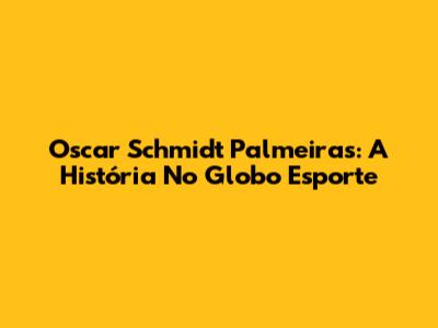 Oscar Schmidt Palmeiras: A História No Globo Esporte