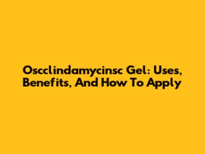 Oscclindamycinsc Gel: Uses, Benefits, And How To Apply