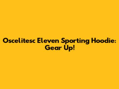 Oscelitesc Eleven Sporting Hoodie: Gear Up!