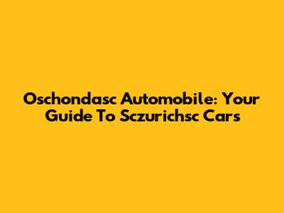 Oschondasc Automobile: Your Guide To Sczurichsc Cars