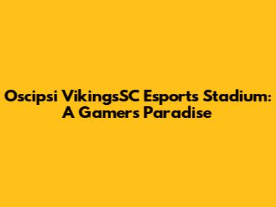 Oscipsi VikingsSC Esports Stadium: A Gamer's Paradise