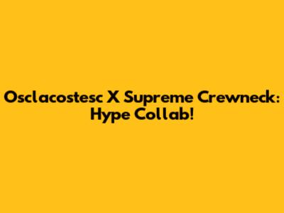 Osclacostesc X Supreme Crewneck: Hype Collab!