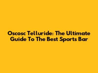 Oscosc Telluride: The Ultimate Guide To The Best Sports Bar