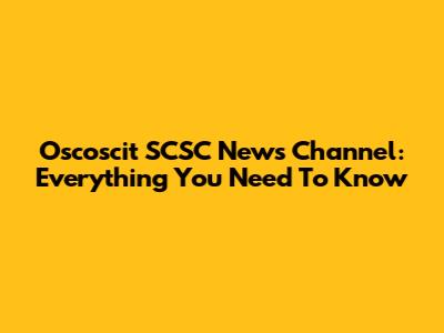 Oscoscit SCSC News Channel: Everything You Need To Know
