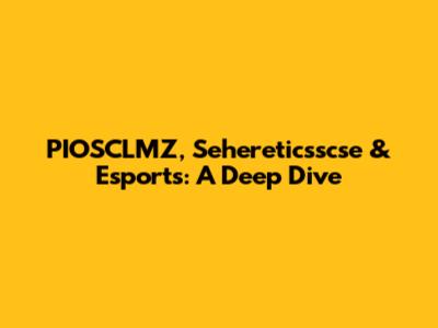 PIOSCLMZ, Sehereticsscse & Esports: A Deep Dive