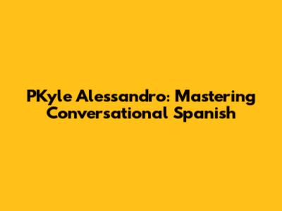 PKyle Alessandro: Mastering Conversational Spanish