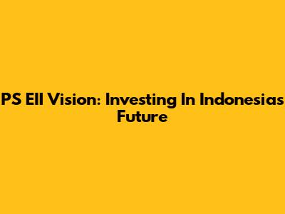 PS EII Vision: Investing In Indonesia's Future