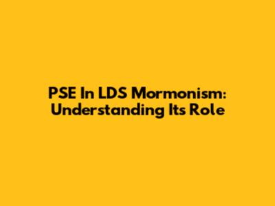 PSE In LDS Mormonism: Understanding Its Role