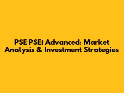 PSE PSEi Advanced: Market Analysis & Investment Strategies