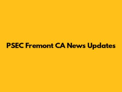 PSEC Fremont CA News Updates