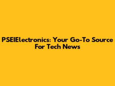 PSEIElectronics: Your Go-To Source For Tech News
