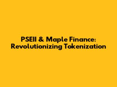 PSEII & Maple Finance: Revolutionizing Tokenization