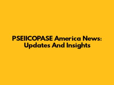 PSEIICOPASE America News: Updates And Insights