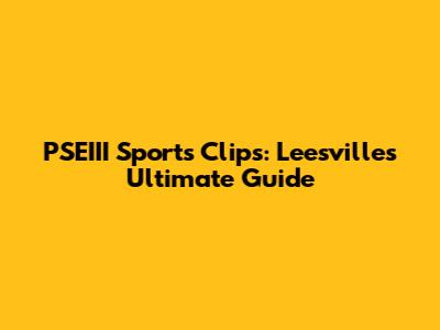 PSEIII Sports Clips: Leesville's Ultimate Guide