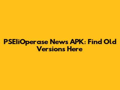 PSEIiOperase News APK: Find Old Versions Here