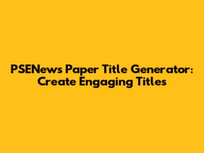 PSENews Paper Title Generator: Create Engaging Titles