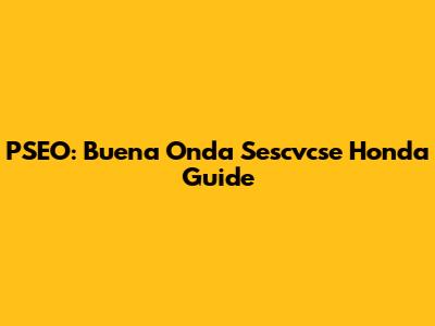 PSEO: Buena Onda Sescvcse Honda Guide