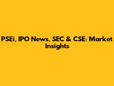 PSEi, IPO News, SEC & CSE: Market Insights