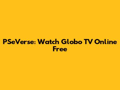 PSeVerse: Watch Globo TV Online Free